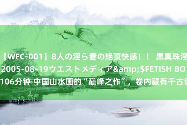 【WFC-001】8人の淫ら妻の絶頂快感！！ 黒真珠淫華帳</a>2005-08-19ウエストメディア&$FETISH BO106分钟 中国山水画的“巅峰之作”，卷内藏有千古谜题，董其昌看后泪流不啻！