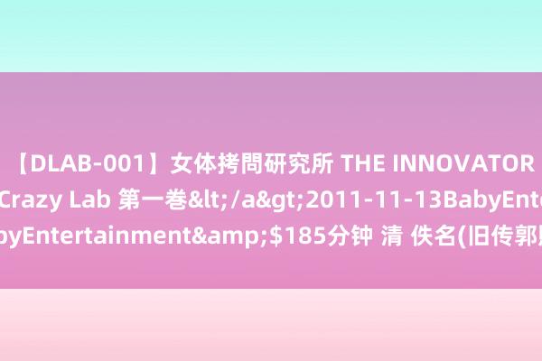 【DLAB-001】女体拷問研究所 THE INNOVATOR 発狂改造実験室 Crazy Lab 第一巻</a>2011-11-13BabyEntertainment&$185分钟 清 佚名(旧传郭熙)《溪山无穷图》