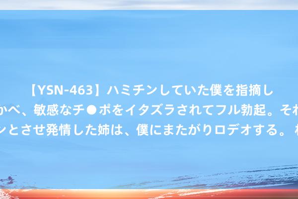 【YSN-463】ハミチンしていた僕を指摘しながらも含み笑いを浮かべ、敏感なチ●ポをイタズラされてフル勃起。それを見て目をトロ～ンとさせ発情した姉は、僕にまたがりロデオする。 林徽因诗稿真货拍出205万，通篇仙气飘飘，网友：胜过现代的各人行家！