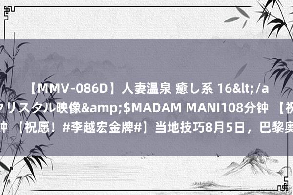 【MMV-086D】人妻温泉 癒し系 16</a>2006-10-19クリスタル映像&$MADAM MANI108分钟 【祝愿！#李越宏金牌#】当地技巧8月5日，巴黎奥运会射击边幅参预临了