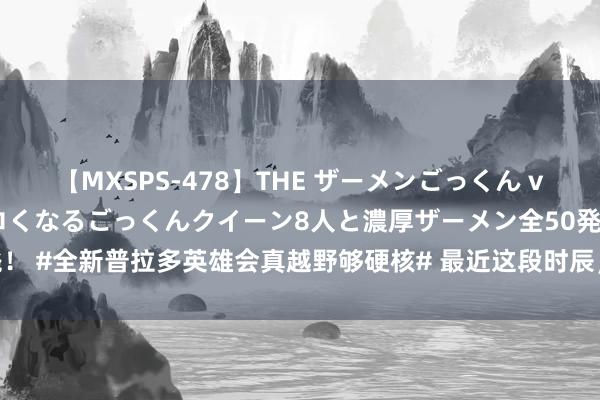 【MXSPS-478】THE ザーメンごっくん vol.2 飲めば飲むほどエロくなるごっくんクイーン8人と濃厚ザーメン全50発！ #全新普拉多英雄会真越野够硬核# 最近这段时辰，还是有几个一又友来问我