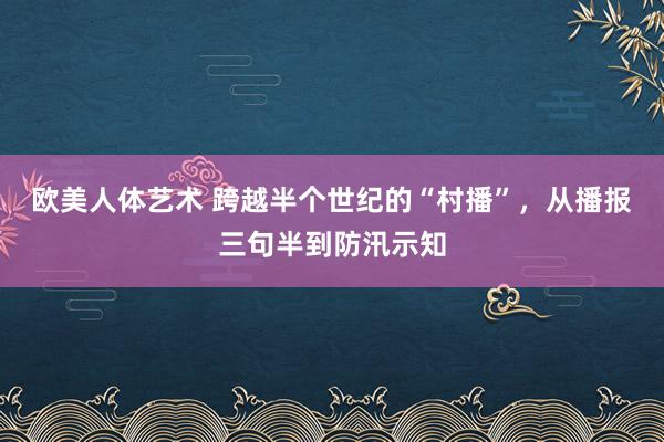 欧美人体艺术 跨越半个世纪的“村播”，从播报三句半到防汛示知