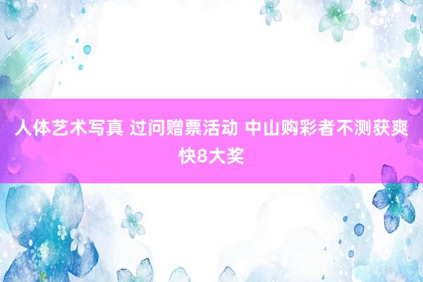 人体艺术写真 过问赠票活动 中山购彩者不测获爽快8大奖