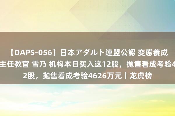 【DAPS-056】日本アダルト連盟公認 変態養成教育センター S的主任教官 雪乃 机构本日买入这12股，抛售看成考验4626万元丨龙虎榜