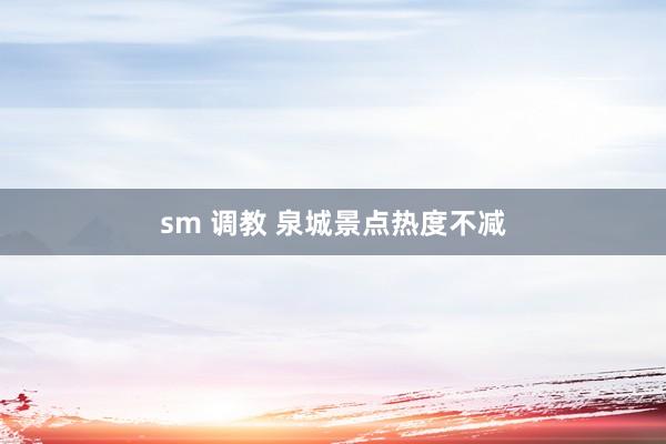 sm 调教 泉城景点热度不减