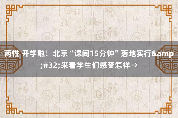 两性 开学啦！北京“课间15分钟”落地实行&#32;来看学生们感受怎样→