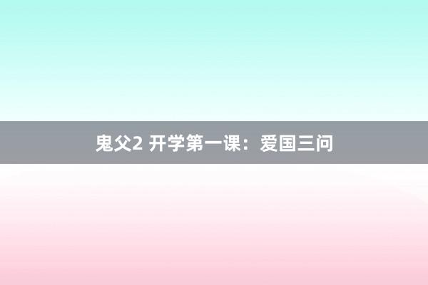 鬼父2 开学第一课：爱国三问