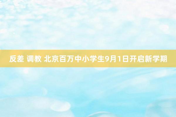 反差 调教 北京百万中小学生9月1日开启新学期