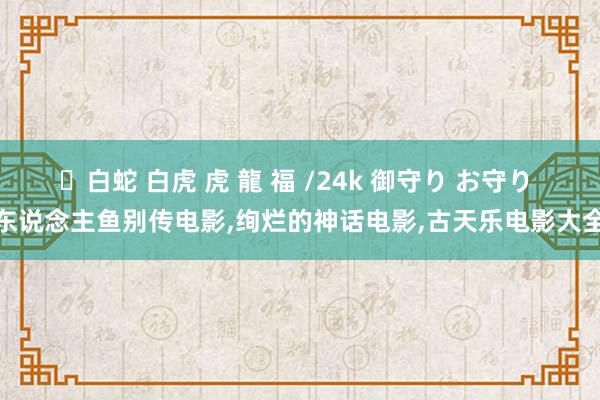 ✨白蛇 白虎 虎 龍 福 /24k 御守り お守り 东说念主鱼别传电影,绚烂的神话电影,古天乐电影大全