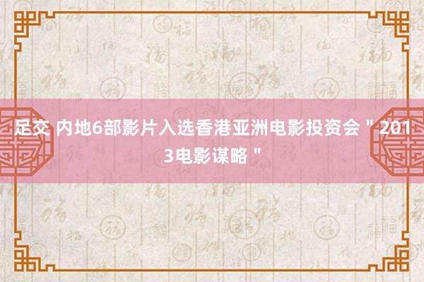 足交 内地6部影片入选香港亚洲电影投资会＂2013电影谋略＂