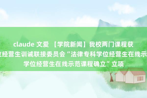 claude 文爱 【学院新闻】我校两门课程获全轨则律专科学位经营生训诫联接委员会“法律专科学位经营生在线示范课程确立”立项