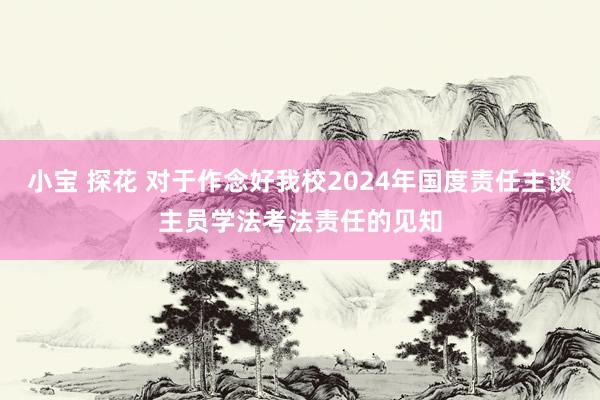 小宝 探花 对于作念好我校2024年国度责任主谈主员学法考法责任的见知