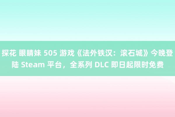 探花 眼睛妹 505 游戏《法外铁汉：滚石城》今晚登陆 Steam 平台，全系列 DLC 即日起限时免费