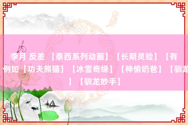 李月 反差 【泰西系列动画】【长期灵验】【有目次】例如【功夫熊猫】【冰雪奇缘】【神偷奶爸】【驯龙妙手】